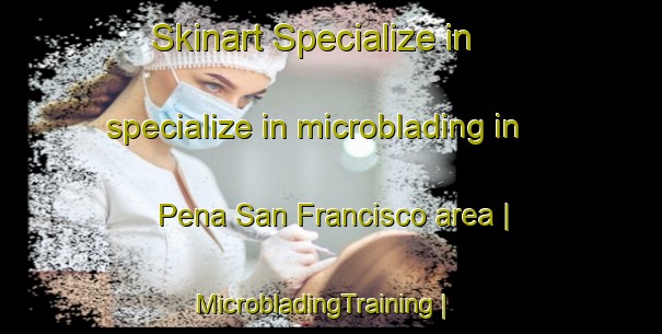 Skinart Specialize in specialize in microblading in Pena San Francisco area | MicrobladingTraining | MicrobladingClasses | SkinartTraining-Peru